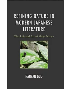 Refining Nature in Modern Japanese Literature: The Life and Art of Shiga Naoya