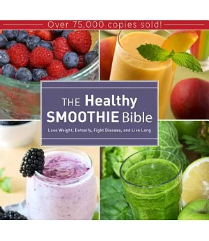 The Healthy Smoothie Bible: Lose Weight, Detoxify, Fight Disease, and Live Long