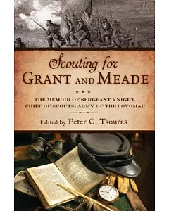 Scouting for Grant and Meade: The Reminiscences of Judson Knight, Chief of Scouts, Army of the Potomac