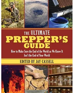 The Ultimate Prepper’s Guide: How to Make Sure the End of the World As We Know It Isn’t the End of Your World