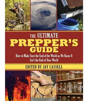 The Ultimate Prepper’s Guide: How to Make Sure the End of the World As We Know It Isn’t the End of Your World