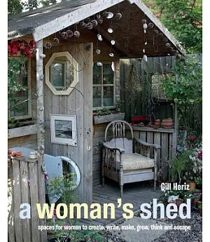 A Woman’s Sheds: Spaces for Women to Create, Write, Makec, Grow, Think, and Escape