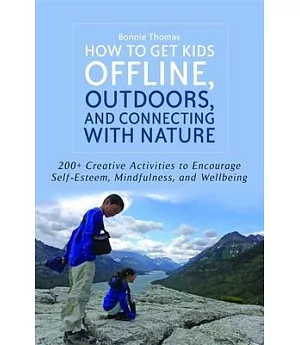 How to Get Kids Offline, Outdoors, and Connecting With Nature: 200+ Creative Activities to Encourage Self-Esteem, Mindfulness, a