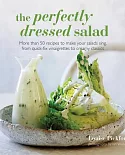 The Perfectly Dressed Salad: More Than 50 Recipes to Make Your Salads Sing, from Quick-Fix Vinaigrettes to Creamy Classics