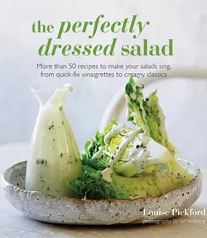 The Perfectly Dressed Salad: More Than 50 Recipes to Make Your Salads Sing, from Quick-Fix Vinaigrettes to Creamy Classics