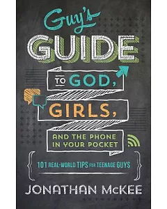 The Guy’s Guide to God, Girls, and the Phone in Your Pocket: 101 Real-world Tips for Teenaged Guys