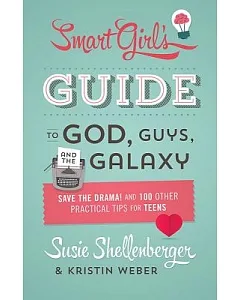 The Smart Girl’s Guide to God, Guys, and the Galaxy: Save the Drama! and 100 Other Practical Tips for Teens