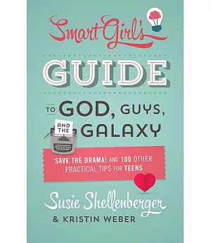 The Smart Girl’s Guide to God, Guys, and the Galaxy: Save the Drama! and 100 Other Practical Tips for Teens