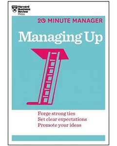 Managing Up: Forge Strong Ties, Set Clear Expectations, Promote Your Ideas
