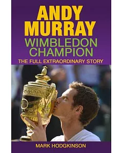 Andy Murray Wimbledon Champion: The Full Extraordinary Story