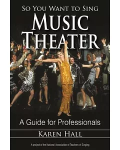 So You Want to Sing Music Theater: A Guide for Professionals