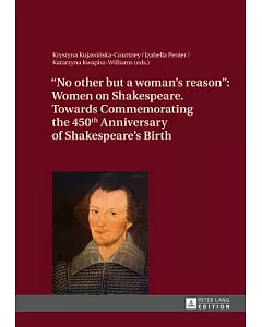 No Other but a Woman’s Reason: Women on Shakespeare- Towards Commemorating the 450th Anniversary of Shakespeare’s Birth