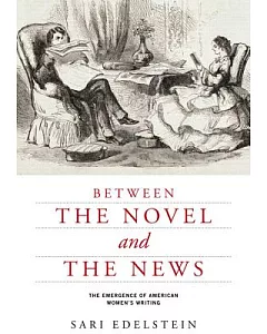 Between the Novel and the News: The Emergence of American Women’s Writing