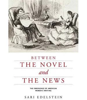 Between the Novel and the News: The Emergence of American Women’s Writing