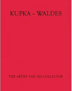 Kupka - Waldes: The Artist and His Collector: Works of Frantisek Kupka in the Jindrich Waldes Collection