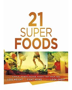 21 Super Foods: Simple, Power-Packed Foods That Help You Build Your Immune System, Lose Weight, Fight Aging, and Look Great