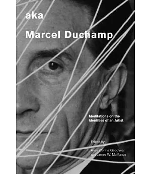 Aka Marcel Duchamp: Meditations on the Identities of an Artist