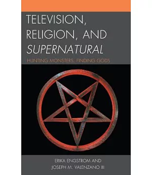 Television, Religion, and Supernatural: Hunting Monsters, Finding Gods