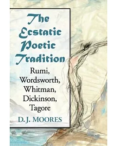 The Ecstatic Poetic Tradition: A Critical Study from the Ancients Through Rumi, Wordsworth, Whitman, Dickinson and Tagore
