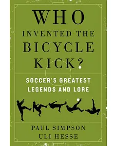 Who Invented the Bicycle Kick?: Soccer’s Greatest Legends and Lore