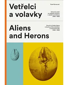 Vetrelci a Volavky / Aliens and Herons: Atlas vytvarneho umeni ve verejnem prostoru v Ceskoslovensku v obdobi Normalizace (1968-