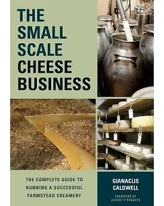 The Small Scale Cheese Business: The Complete Guide to Running a Successful Farmstead Creamery