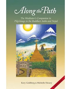 Along the Path: The Meditator’s Companion to Pilgrimage in the Buddha’s India and Nepal