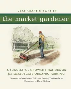 The Market Gardener: A Successful Grower’s Handbook for Small-Scale Organic Farming