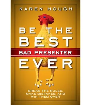 Be the Best Bad Presenter Ever: Break the Rules, Make Mistakes, and Win Them over