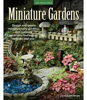 Miniature Gardens: Design and Create Miniature Fairy Gardens, Dish Gardens, Terrariums and More - Indoors and Out
