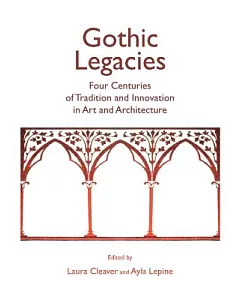 Gothic Legacies: Four Centuries of Tradition and Innovation in Art and Architecture