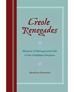 Creole Renegades: Rhetoric of Betrayal and Guilt in the Caribbean Diaspora