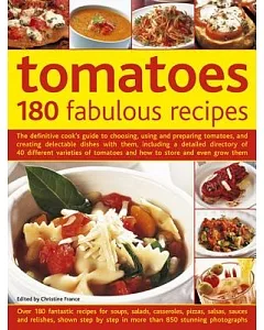 Tomatoes: 180 Fabulous Recipes: The Definitive Cook’s Guide To Choosing, Using And Preparing Tomatoes, And Creating Delectable D