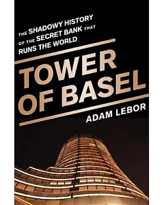 Tower of Basel: The Shadowy History of the Secret Bank That Runs the World