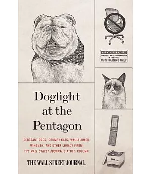 Dogfight at the Pentagon: Sergeant Dogs, Grumpy Cats, Wallflower Wingmen, and Other Lunacy from the Wall Street Journal’s A-Hed