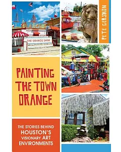 Painting the Town Orange: The Stories Behind Houston’s Visionary Art Environments