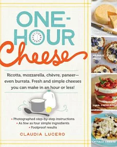 One-Hour Cheese: Ricotta, Mozzarella, Chevre, Paneer - Even Burrata. Fresh and Simple Cheeses You Can Make in an Hour or Less!