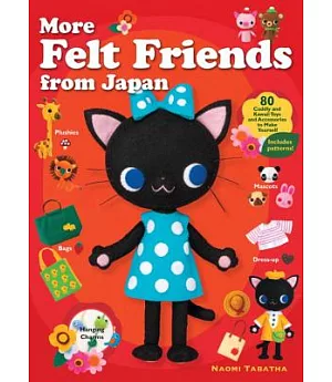 More Felt Friends from Japan: 80 Cuddly and Kawaii Toys and Accessories to Make Yourself