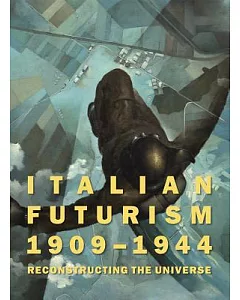 Italian FutuRism, 1909-1944: ReconstRucting the UniveRse