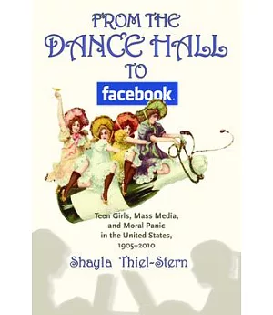 From the Dance Hall to Facebook: Teen Girls, Mass Media, and Moral Panic in the United States, 1905-2010