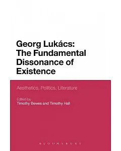 Georg Lukacs: The Fundamental Dissonance of Existence - Aesthetics, Politics, Literature