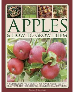 Apples & How to Grow Them: A Comprehensive Guide to 400 Apple Varieties With Practical Tips for Growing, Harvesting and Storing