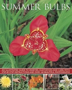 Summer Bulbs: An Illustrated Guide to Varieties, Cultivation and Care, With Step-by-Step Instructions and over 160 Beautiful Pho