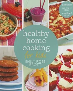 Healthy Home Cooking for Kids: No Butter, No White Flour, No Added Sugar