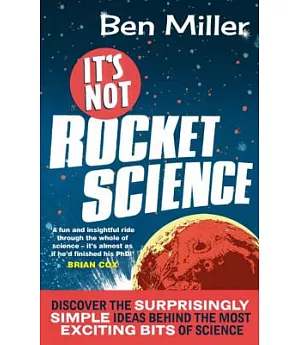 It’s Not Rocket Science: Discover the Surprisingly Simple Ideas Behind the Most Exciting Bits of Science