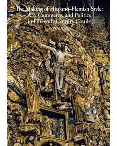 The Making of Hispano-Flemish Style: Art, Commerce, and Politics in Fifteenth-Century Castile