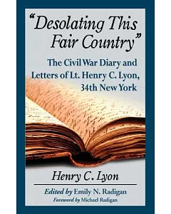 Desolating This Fair Country: The Civil War Diary and Letters of Lt. henry c. Lyon, 34th New York