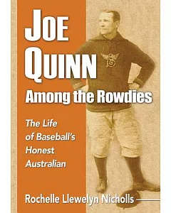 Joe Quinn Among the Rowdies: The Life of Baseball’s Honest Australian
