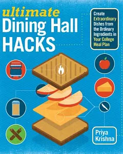 Ultimate Dining Hall Hacks: Create Extraordinary Dishes from the Ordinary Ingredients in Your College Meal Plan