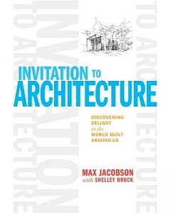Invitation to Architecture: Discovering Delight in the World Built Around Us